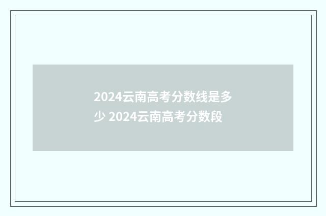2024云南高考分数线是多少 2024云南高考分数段