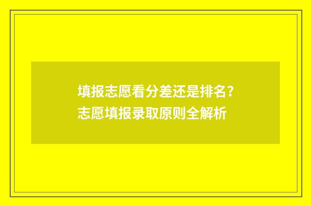 填报志愿看分差还是排名？志愿填报录取原则全解析