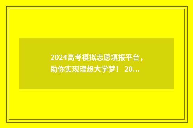 2024高考模拟志愿填报平台，助你实现理想大学梦！ 2024高考模拟志愿填报技巧
