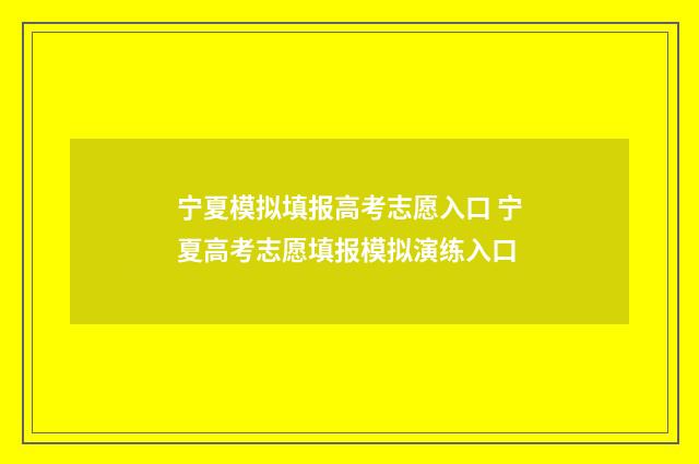 宁夏模拟填报高考志愿入口 宁夏高考志愿填报模拟演练入口