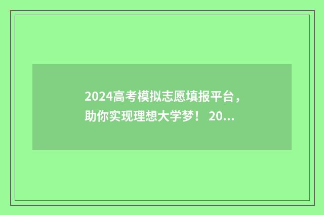 2024高考模拟志愿填报平台，助你实现理想大学梦！ 2024高考模拟志愿填报技巧