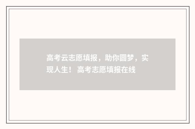 高考云志愿填报，助你圆梦，实现人生！ 高考志愿填报在线