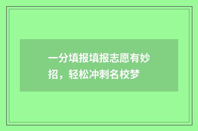 一分填报填报志愿有妙招，轻松冲刺名校梦