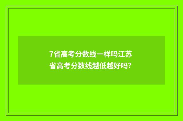 7省高考分数线一样吗江苏 省高考分数线越低越好吗?