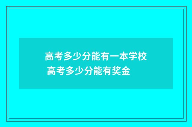 高考多少分能有一本学校 高考多少分能有奖金