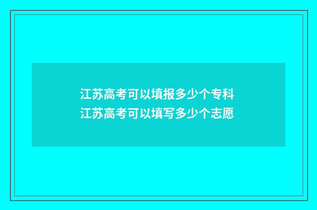 江苏高考可以填报多少个专科 江苏高考可以填写多少个志愿