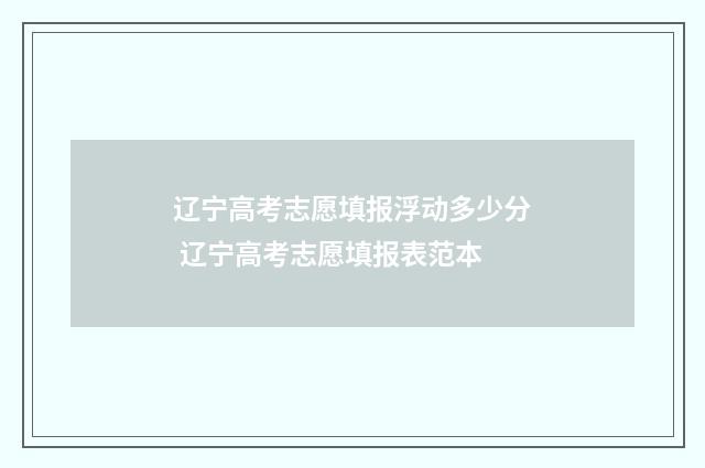辽宁高考志愿填报浮动多少分 辽宁高考志愿填报表范本