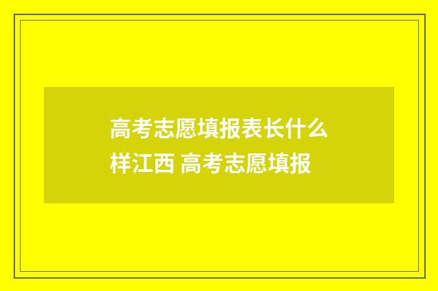 高考志愿填报表长什么样江西 高考志愿填报