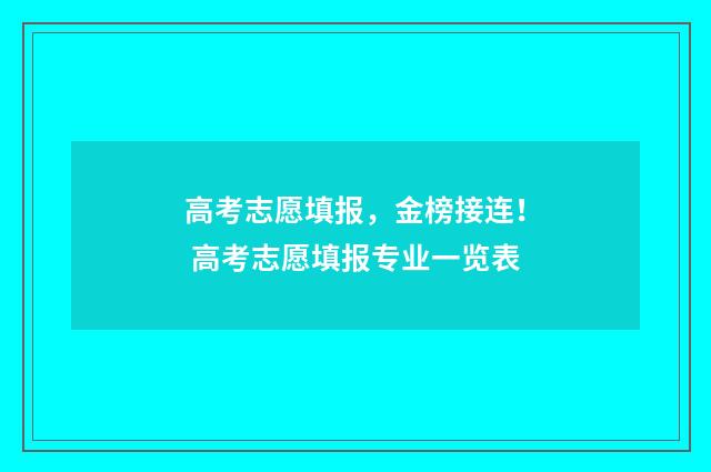 高考志愿填报，金榜接连！ 高考志愿填报专业一览表