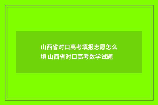 山西省对口高考填报志愿怎么填 山西省对口高考数学试题