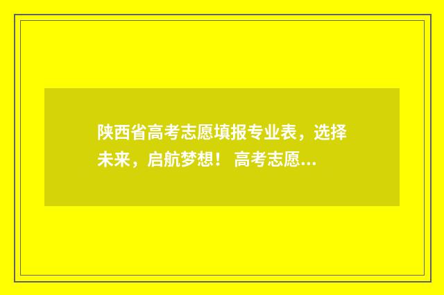 陕西省高考志愿填报专业表，选择未来，启航梦想！ 高考志愿报考指南