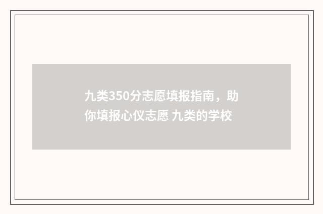 九类350分志愿填报指南，助你填报心仪志愿 九类的学校
