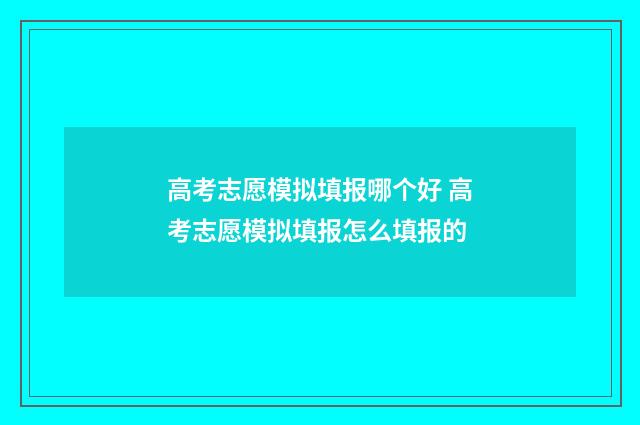 高考志愿模拟填报哪个好 高考志愿模拟填报怎么填报的