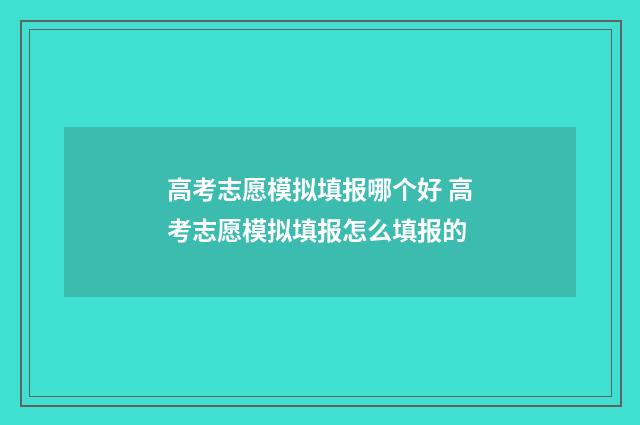高考志愿模拟填报哪个好 高考志愿模拟填报怎么填报的