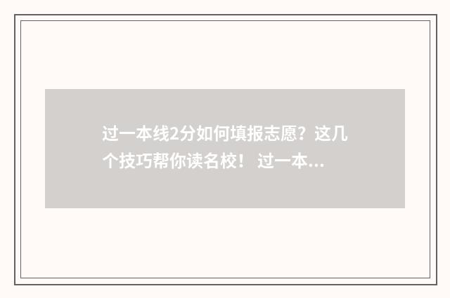 过一本线2分如何填报志愿？这几个技巧帮你读名校！ 过一本线几分怎么办