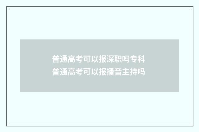 普通高考可以报深职吗专科 普通高考可以报播音主持吗