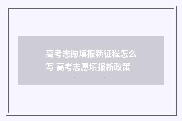 高考志愿填报新征程怎么写 高考志愿填报新政策
