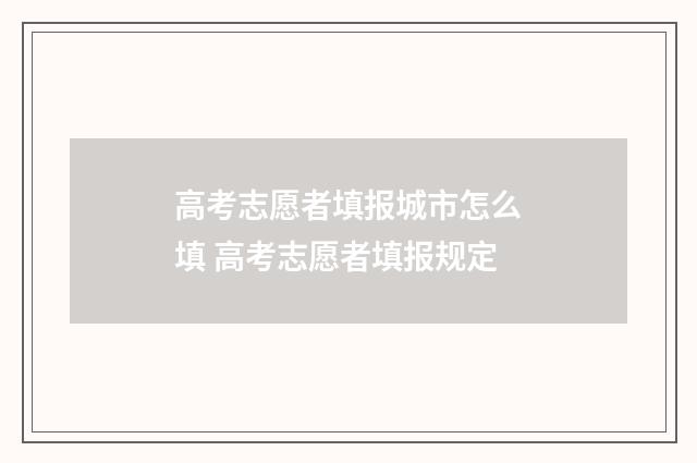 高考志愿者填报城市怎么填 高考志愿者填报规定