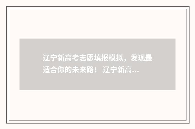 辽宁新高考志愿填报模拟，发现最适合你的未来路！ 辽宁新高考志愿模式