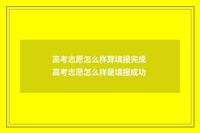 高考志愿怎么样算填报完成 高考志愿怎么样是填报成功