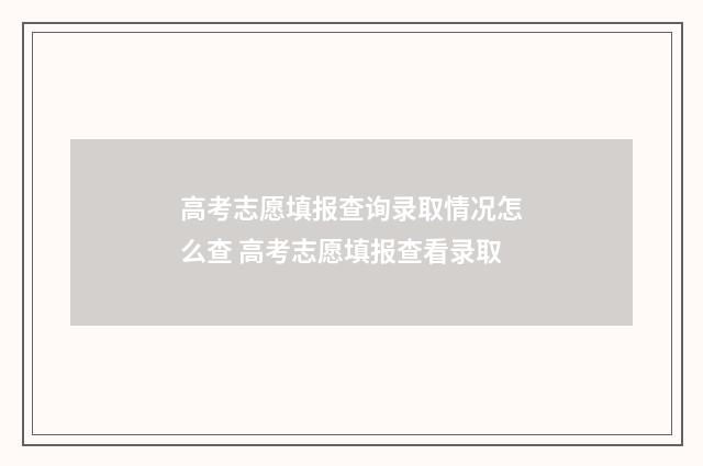 高考志愿填报查询录取情况怎么查 高考志愿填报查看录取