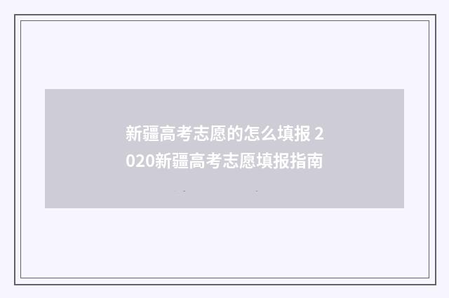 新疆高考志愿的怎么填报 2020新疆高考志愿填报指南