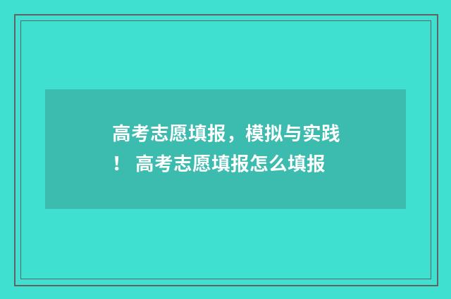 高考志愿填报，模拟与实践！ 高考志愿填报怎么填报