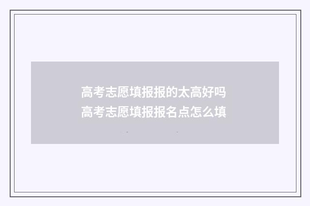 高考志愿填报报的太高好吗 高考志愿填报报名点怎么填