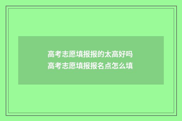 高考志愿填报报的太高好吗 高考志愿填报报名点怎么填