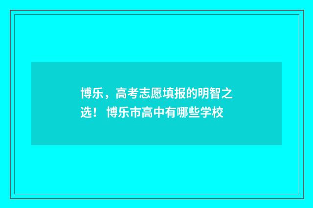 博乐,高考志愿填报的明智之选! 博乐市高中有哪些学校
