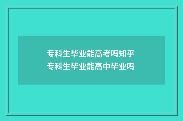 专科生毕业能高考吗知乎 专科生毕业能高中毕业吗