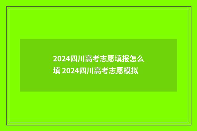 2024四川高考志愿填报怎么填 2024四川高考志愿模拟