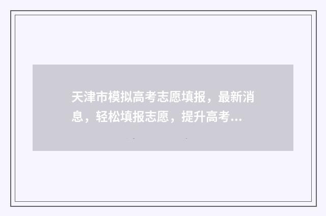 天津市模拟高考志愿填报，最新消息，轻松填报志愿，提升高考成绩！ 2021天津高考模拟示范