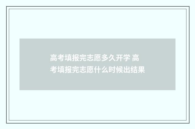高考填报完志愿多久开学 高考填报完志愿什么时候出结果