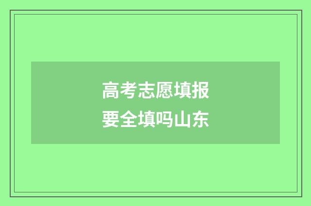 高考志愿填报要全填吗山东