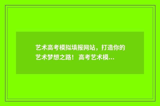 艺术高考模拟填报网站，打造你的艺术梦想之路！ 高考艺术模拟填报系统2021