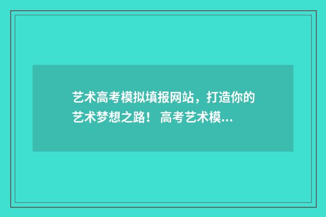 艺术高考模拟填报网站，打造你的艺术梦想之路！ 高考艺术模拟填报系统2021