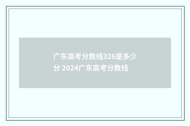 广东高考分数线326是多少分 2024广东高考分数线