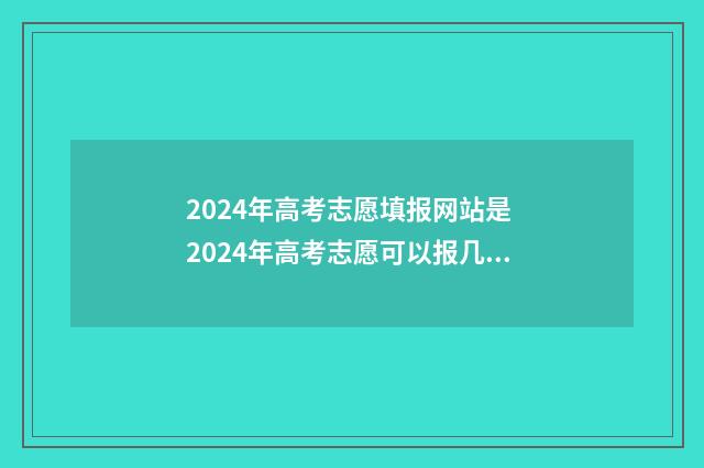 2024年高考志愿填报网站是 2024年高考志愿可以报几个志愿