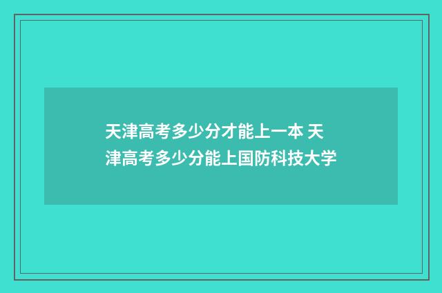 天津高考多少分才能上一本 天津高考多少分能上国防科技大学