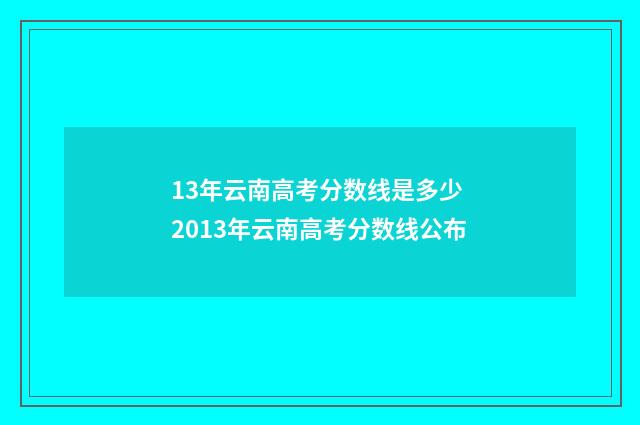 13年云南高考分数线是多少 2013年云南高考分数线公布