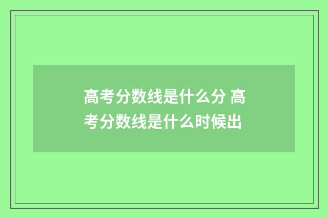 高考分数线是什么分 高考分数线是什么时候出