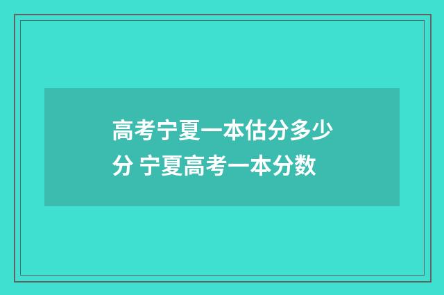 高考宁夏一本估分多少分 宁夏高考一本分数