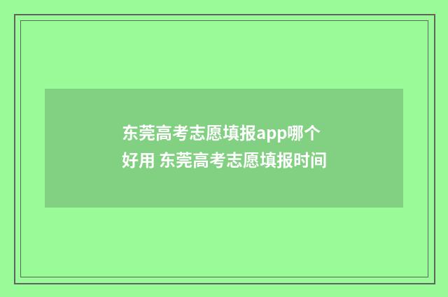 东莞高考志愿填报app哪个好用 东莞高考志愿填报时间