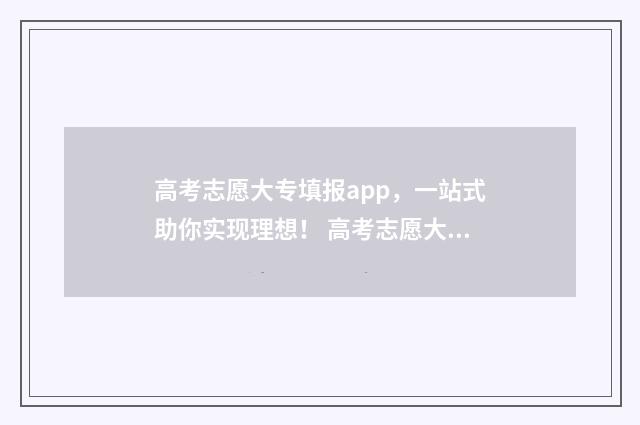 高考志愿大专填报app，一站式助你实现理想！ 高考志愿大专填报