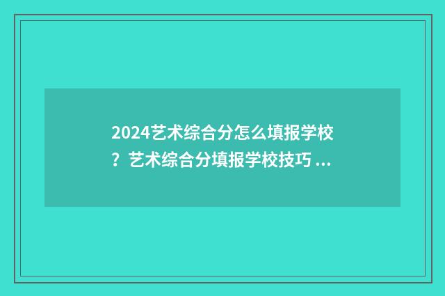 2024艺术综合分怎么填报学校？艺术综合分填报学校技巧 2024艺术综合分计算公式河南