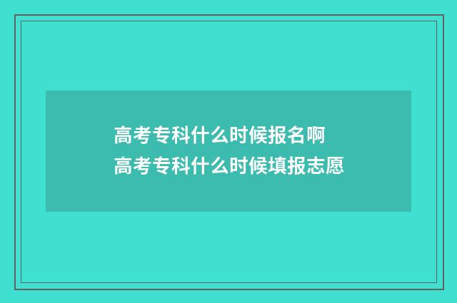 高考专科什么时候报名啊 高考专科什么时候填报志愿