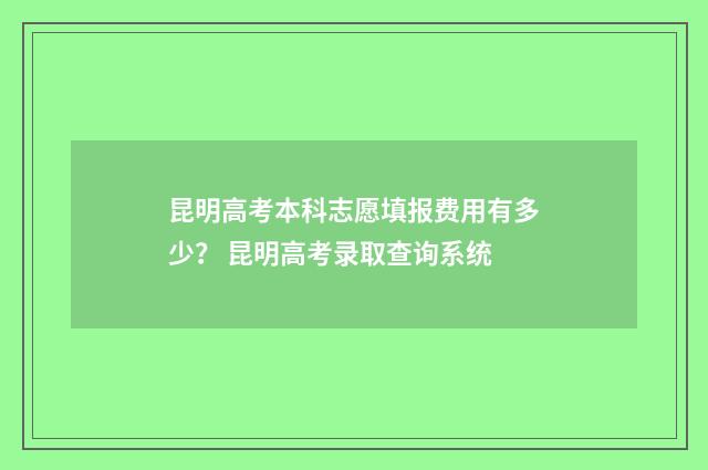 昆明高考本科志愿填报费用有多少? 昆明高考录取查询系统