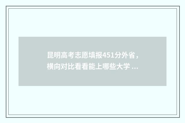 昆明高考志愿填报451分外省,横向对比看看能上哪些大学 昆明高考志愿填报指导机构排名