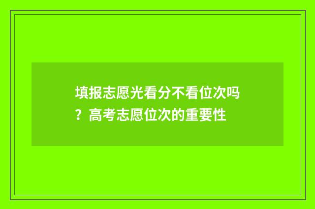 填报志愿光看分不看位次吗?高考志愿位次的重要性